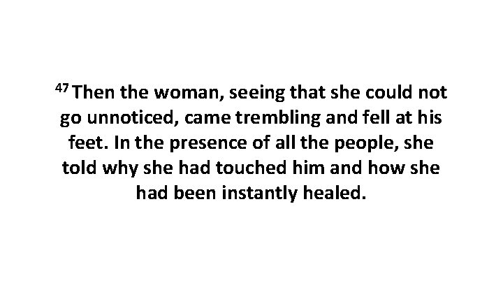 47 Then the woman, seeing that she could not go unnoticed, came trembling and