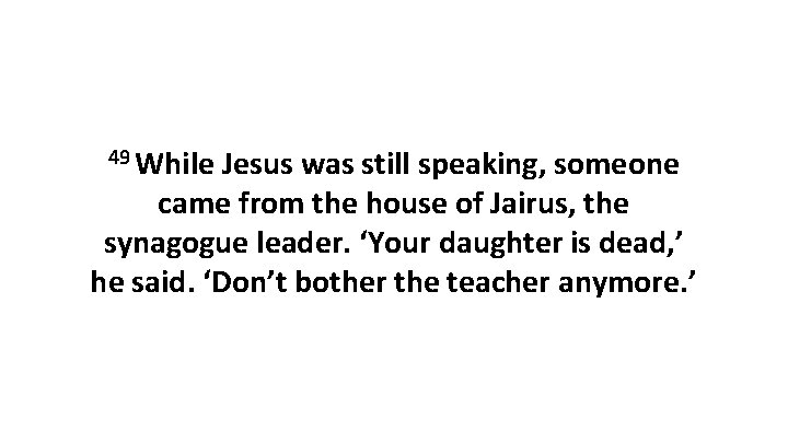 49 While Jesus was still speaking, someone came from the house of Jairus, the