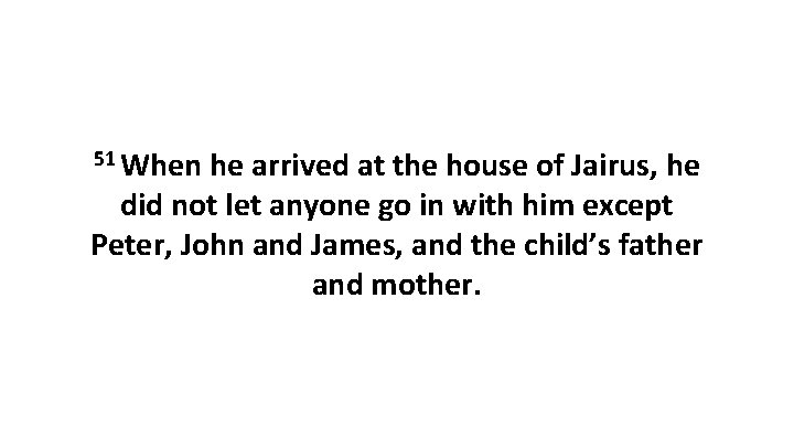 51 When he arrived at the house of Jairus, he did not let anyone
