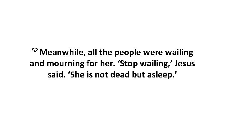 52 Meanwhile, all the people were wailing and mourning for her. ‘Stop wailing, ’