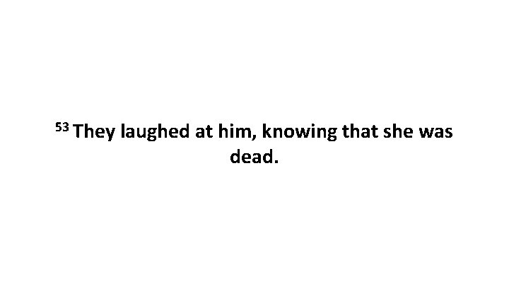 53 They laughed at him, knowing that she was dead. 
