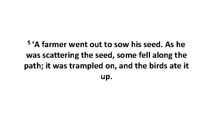 5 ‘A farmer went out to sow his seed. As he was scattering the