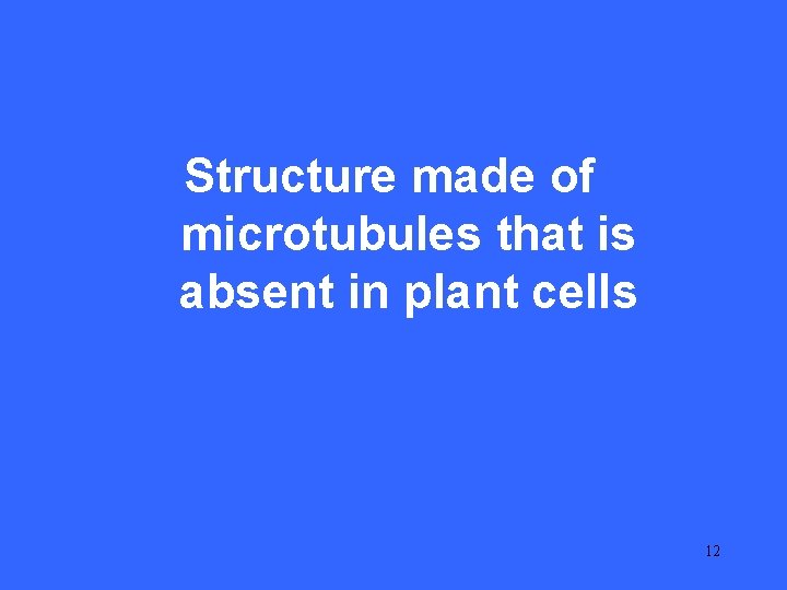II 5 Structure made of microtubules that is absent in plant cells 12 