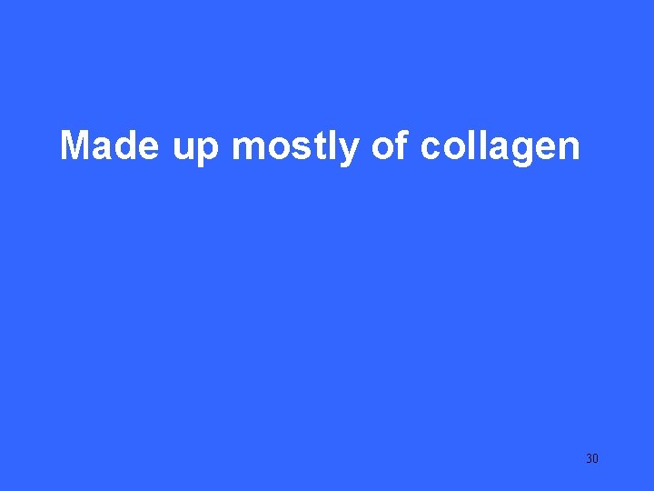 III 25 Made up mostly of collagen 30 