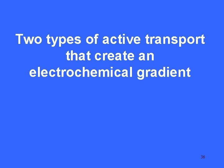 IV 15 Two types of active transport that create an electrochemical gradient 36 