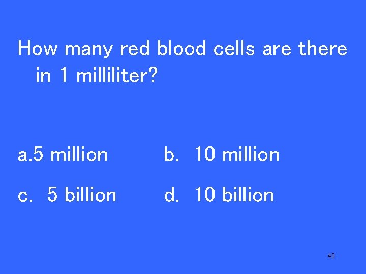 V 20 many red blood cells are there How in 1 milliliter? a. 5