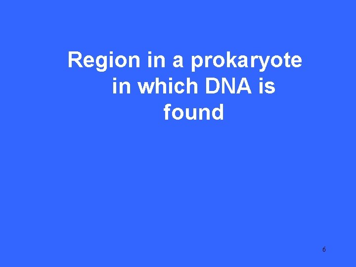 I 15 Region in a prokaryote in which DNA is found 6 