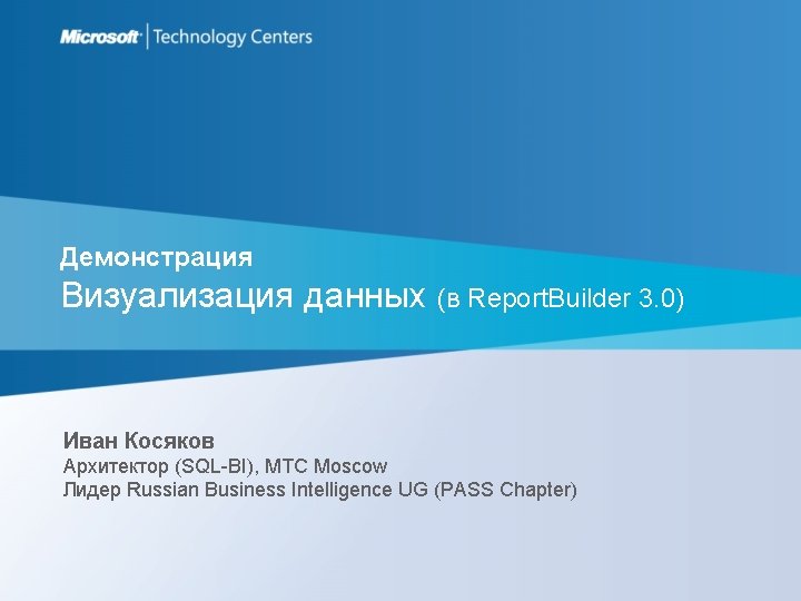 Демонстрация Визуализация данных (в Report. Builder 3. 0) Иван Косяков Архитектор (SQL-BI), MTC Moscow