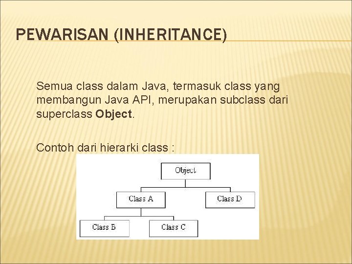 PEWARISAN (INHERITANCE) Semua class dalam Java, termasuk class yang membangun Java API, merupakan subclass PEWARISAN (INHERITANCE) Semua class dalam Java, termasuk class yang membangun Java API, merupakan subclass