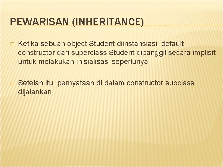 PEWARISAN (INHERITANCE) � Ketika sebuah object Student diinstansiasi, default constructor dari superclass Student dipanggil PEWARISAN (INHERITANCE) � Ketika sebuah object Student diinstansiasi, default constructor dari superclass Student dipanggil