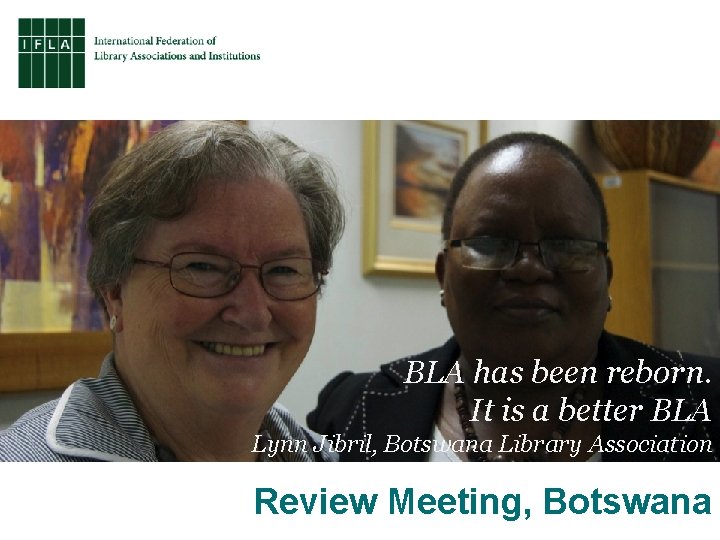 BLA has been reborn. It is a better BLA Lynn Jibril, Botswana Library Association