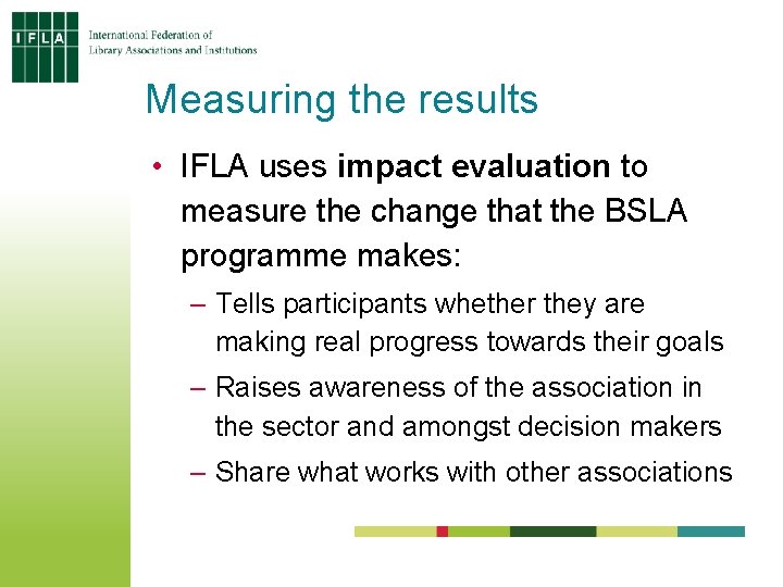 Measuring the results • IFLA uses impact evaluation to measure the change that the