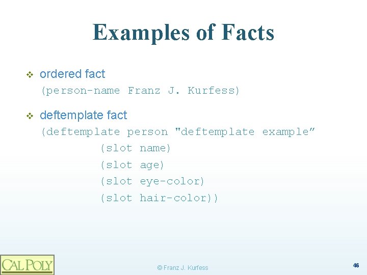 Examples of Facts v ordered fact (person-name Franz J. Kurfess) v deftemplate fact (deftemplate