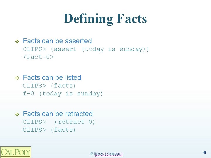 Defining Facts v Facts can be asserted CLIPS> (assert (today is sunday)) <Fact-0> v
