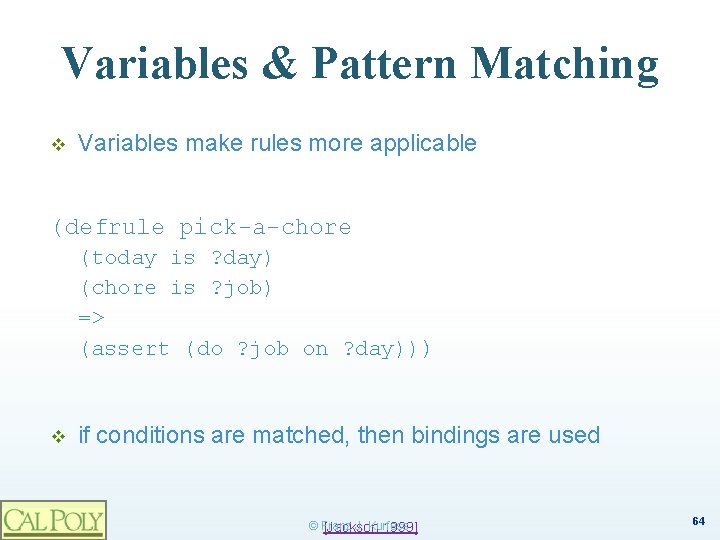 Variables & Pattern Matching v Variables make rules more applicable (defrule pick-a-chore (today is