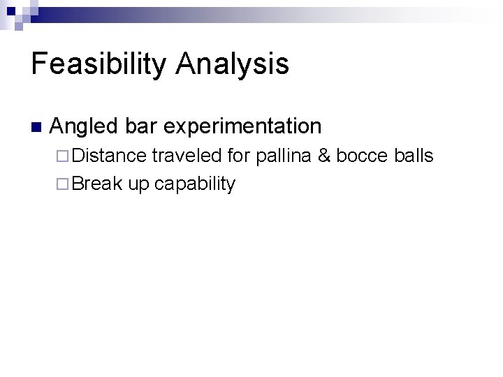 Feasibility Analysis n Angled bar experimentation ¨ Distance traveled for pallina & bocce balls