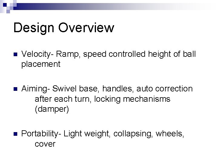 Design Overview n Velocity- Ramp, speed controlled height of ball placement n Aiming- Swivel