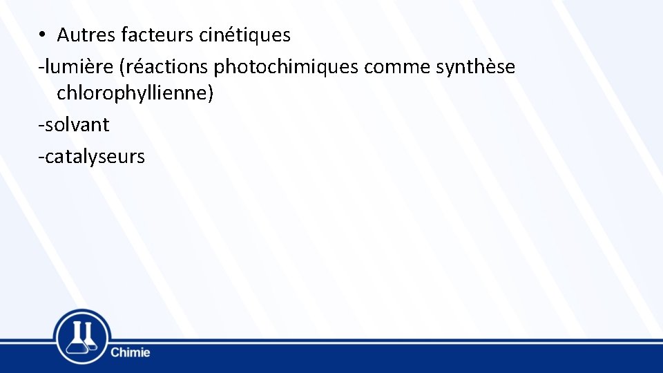  • Autres facteurs cinétiques -lumière (réactions photochimiques comme synthèse chlorophyllienne) -solvant -catalyseurs 