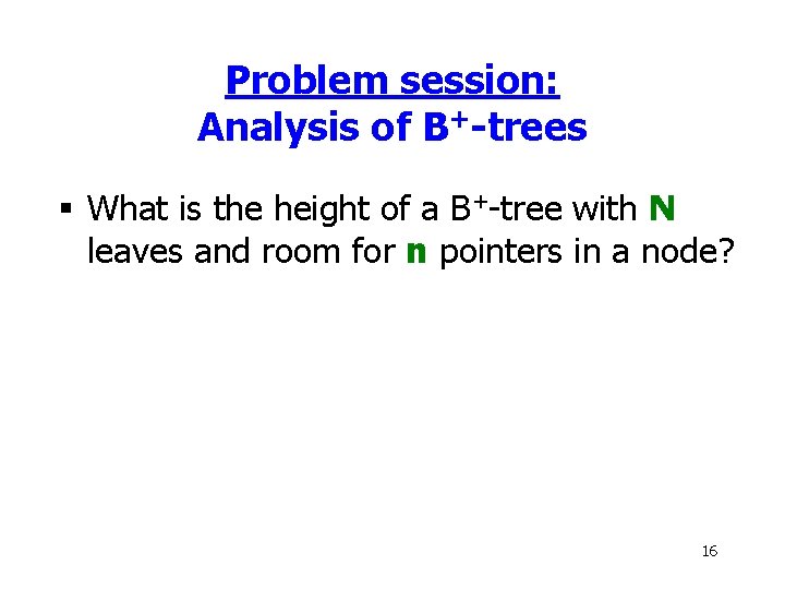 Problem session: Analysis of B+-trees § What is the height of a B+-tree with