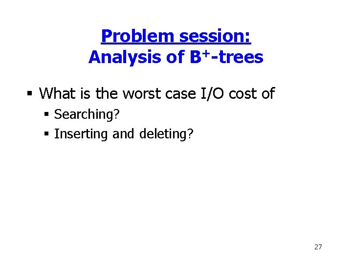 Problem session: Analysis of B+-trees § What is the worst case I/O cost of