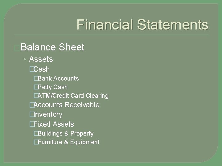Financial Statements �Balance Sheet • Assets �Cash �Bank Accounts �Petty Cash �ATM/Credit Card Clearing