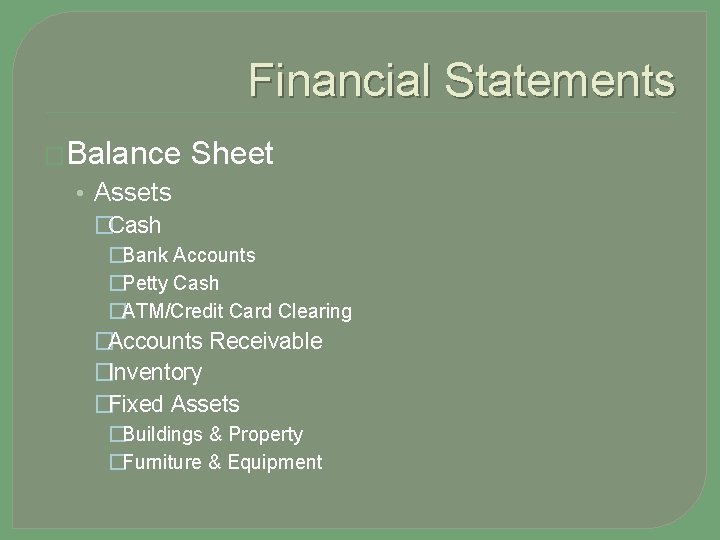 Financial Statements �Balance Sheet • Assets �Cash �Bank Accounts �Petty Cash �ATM/Credit Card Clearing