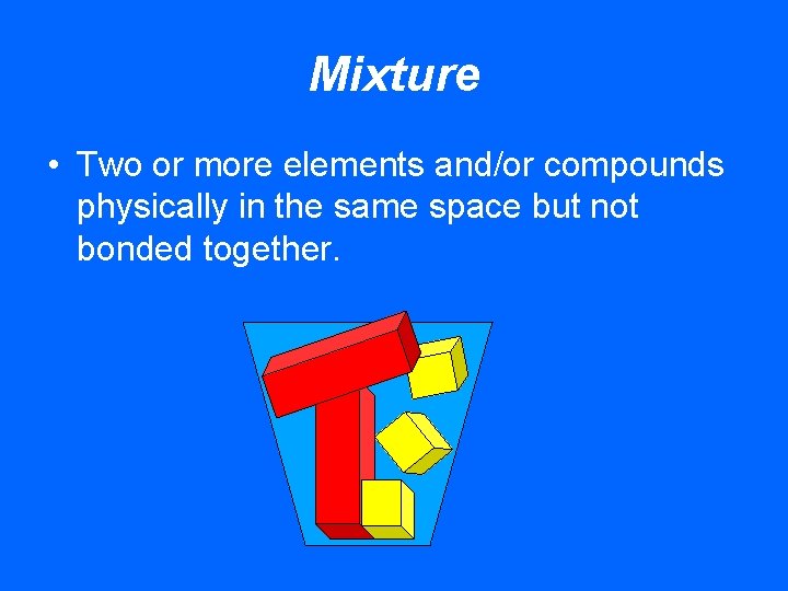 Mixture • Two or more elements and/or compounds physically in the same space but