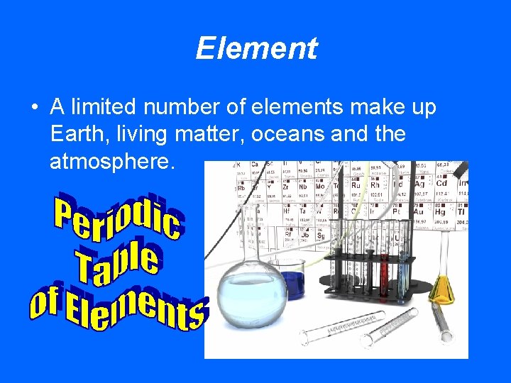 Element • A limited number of elements make up Earth, living matter, oceans and