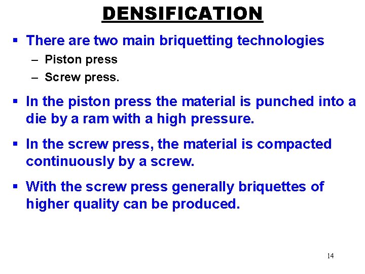 DENSIFICATION § There are two main briquetting technologies – Piston press – Screw press.