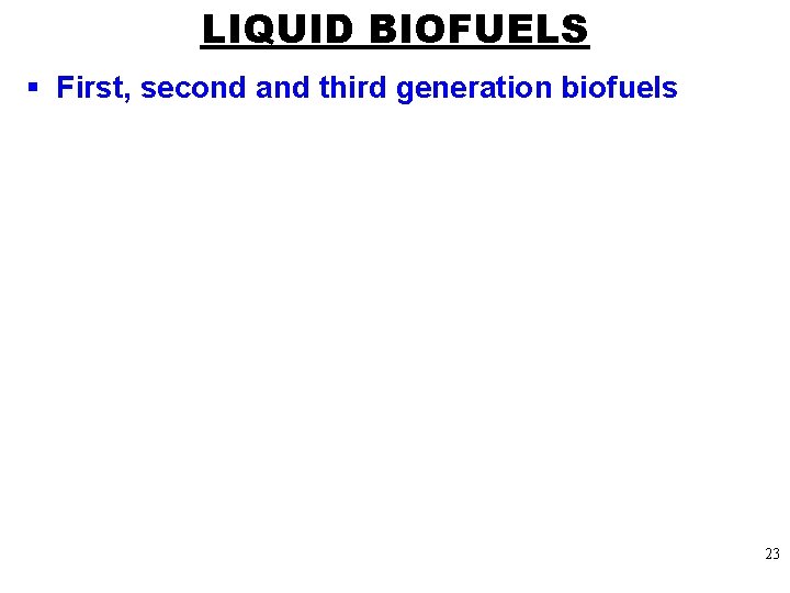 LIQUID BIOFUELS § First, second and third generation biofuels 23 