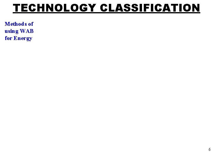 TECHNOLOGY CLASSIFICATION Methods of using WAB for Energy 6 