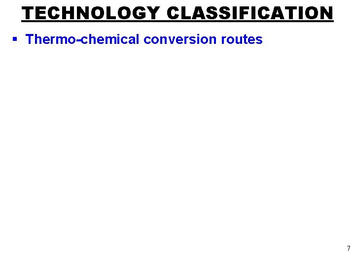 TECHNOLOGY CLASSIFICATION § Thermo-chemical conversion routes 7 