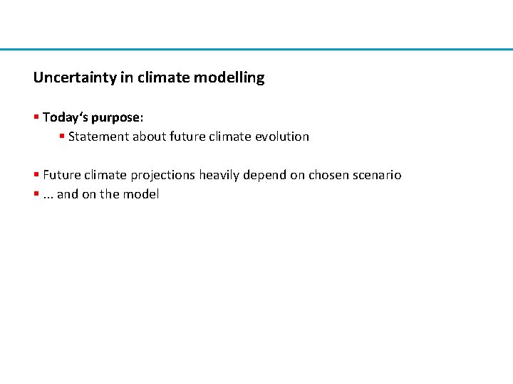 Uncertainty in climate modelling § Today‘s purpose: § Statement about future climate evolution §