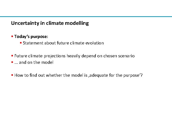 Uncertainty in climate modelling § Today‘s purpose: § Statement about future climate evolution §