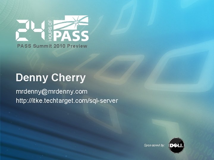 PASS Summit 2010 Preview Denny Cherry mrdenny@mrdenny. com http: //itke. techtarget. com/sql-server Sponsored by: