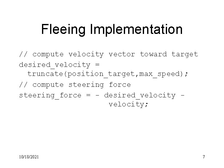 Fleeing Implementation // compute velocity vector toward target desired_velocity = truncate(position_target, max_speed); // compute