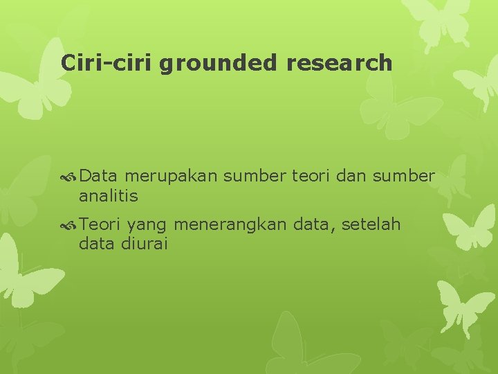 Ciri-ciri grounded research Data merupakan sumber teori dan sumber analitis Teori yang menerangkan data,