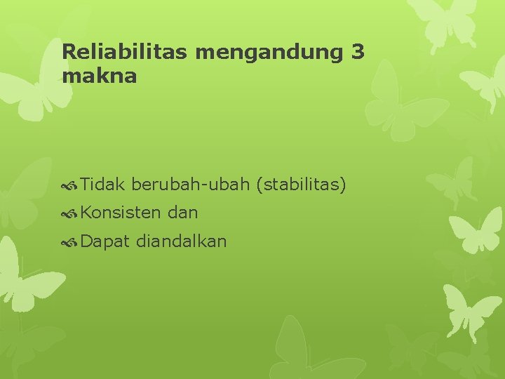 Reliabilitas mengandung 3 makna Tidak berubah-ubah (stabilitas) Konsisten dan Dapat diandalkan 