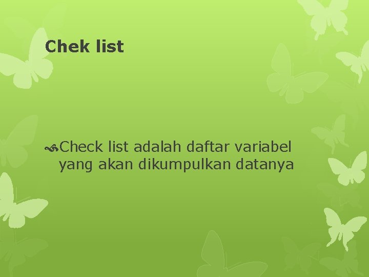 Chek list Check list adalah daftar variabel yang akan dikumpulkan datanya 