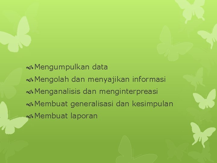  Mengumpulkan data Mengolah dan menyajikan informasi Menganalisis dan menginterpreasi Membuat generalisasi dan kesimpulan