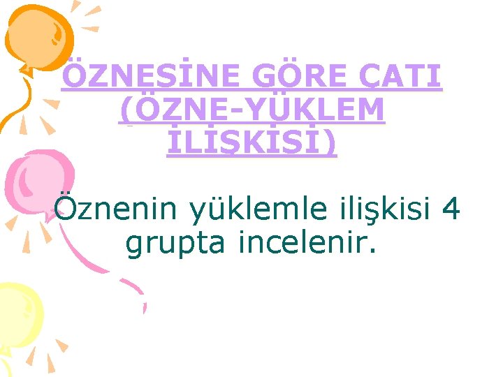 ÖZNESİNE GÖRE ÇATI (ÖZNE-YÜKLEM İLİŞKİSİ) Öznenin yüklemle ilişkisi 4 grupta incelenir. 