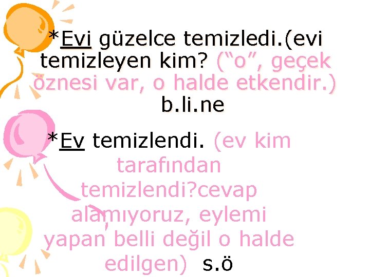 *Evi güzelce temizledi. (evi temizleyen kim? (“o”, geçek öznesi var, o halde etkendir. )
