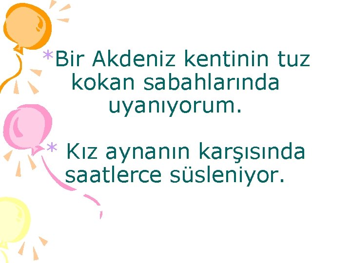 *Bir Akdeniz kentinin tuz kokan sabahlarında uyanıyorum. * Kız aynanın karşısında saatlerce süsleniyor. 