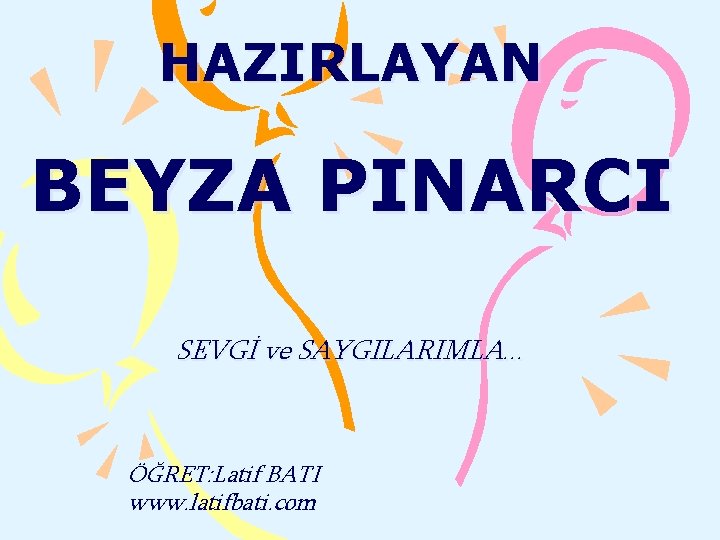 HAZIRLAYAN BEYZA PINARCI SEVGİ ve SAYGILARIMLA. . . ÖĞRET: Latif BATI www. latifbati. com