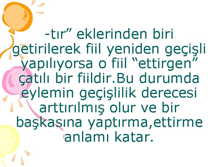 -tır” eklerinden biri getirilerek fiil yeniden geçişli yapılıyorsa o fiil “ettirgen” çatılı bir fiildir.