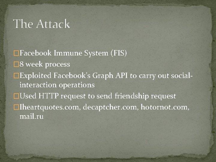 The Attack �Facebook Immune System (FIS) � 8 week process �Exploited Facebook’s Graph API