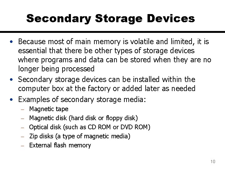 Secondary Storage Devices • Because most of main memory is volatile and limited, it