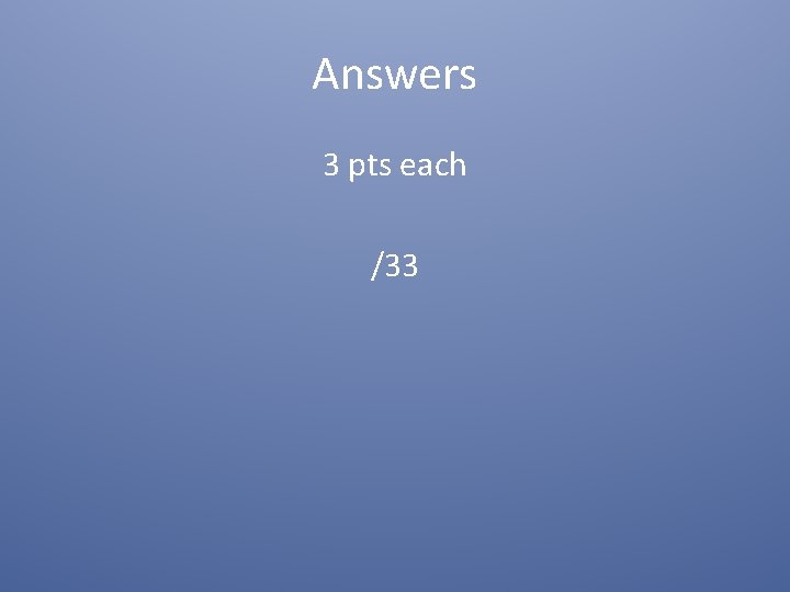 Answers 3 pts each /33 
