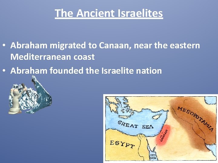 The Ancient Israelites • Abraham migrated to Canaan, near the eastern Mediterranean coast •