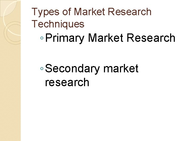 Types of Market Research Techniques ◦ Primary Market Research ◦ Secondary market research 